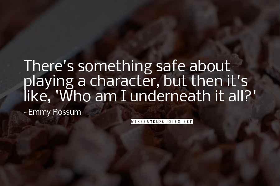 Emmy Rossum Quotes: There's something safe about playing a character, but then it's like, 'Who am I underneath it all?'