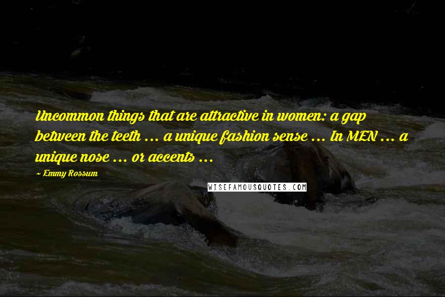 Emmy Rossum Quotes: Uncommon things that are attractive in women: a gap between the teeth ... a unique fashion sense ... In MEN ... a unique nose ... or accents ...
