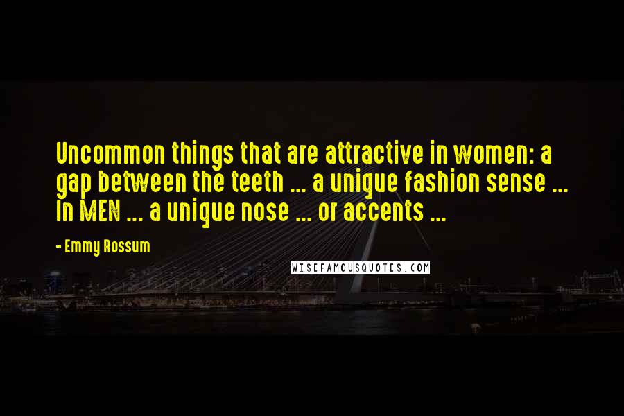 Emmy Rossum Quotes: Uncommon things that are attractive in women: a gap between the teeth ... a unique fashion sense ... In MEN ... a unique nose ... or accents ...