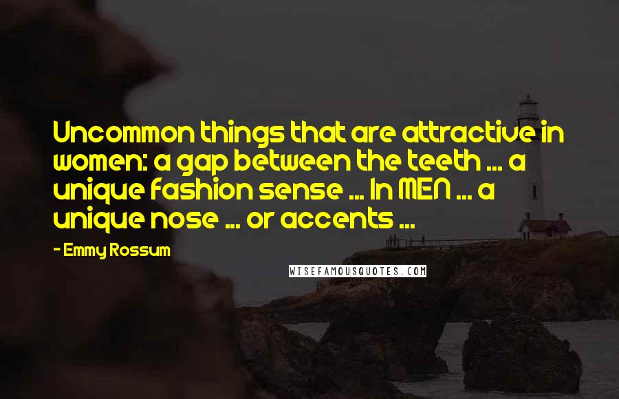 Emmy Rossum Quotes: Uncommon things that are attractive in women: a gap between the teeth ... a unique fashion sense ... In MEN ... a unique nose ... or accents ...