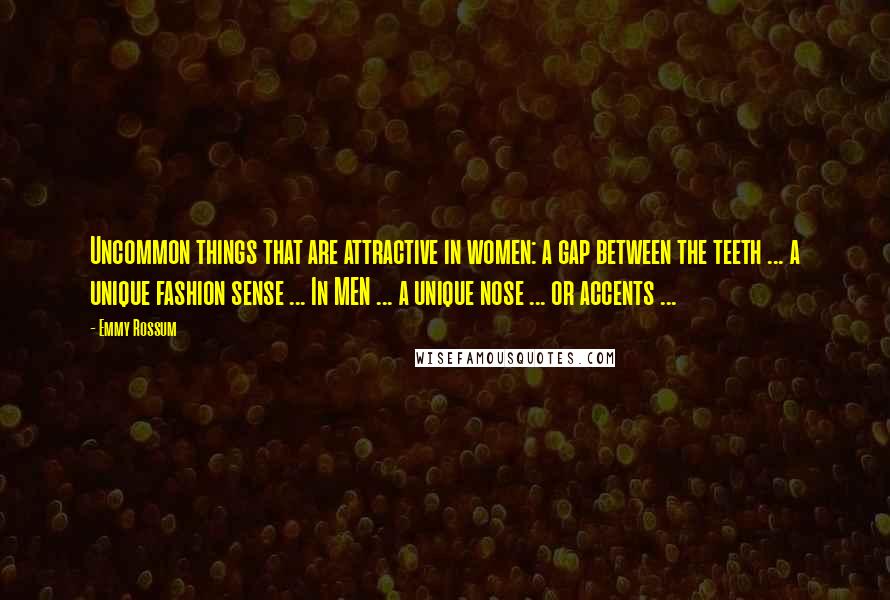 Emmy Rossum Quotes: Uncommon things that are attractive in women: a gap between the teeth ... a unique fashion sense ... In MEN ... a unique nose ... or accents ...