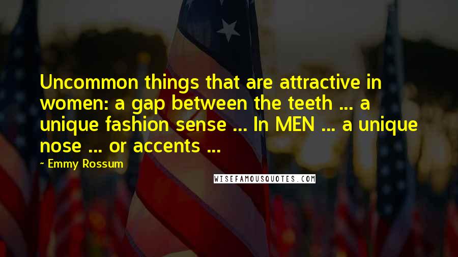 Emmy Rossum Quotes: Uncommon things that are attractive in women: a gap between the teeth ... a unique fashion sense ... In MEN ... a unique nose ... or accents ...