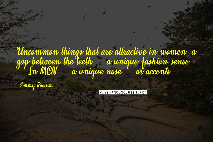 Emmy Rossum Quotes: Uncommon things that are attractive in women: a gap between the teeth ... a unique fashion sense ... In MEN ... a unique nose ... or accents ...