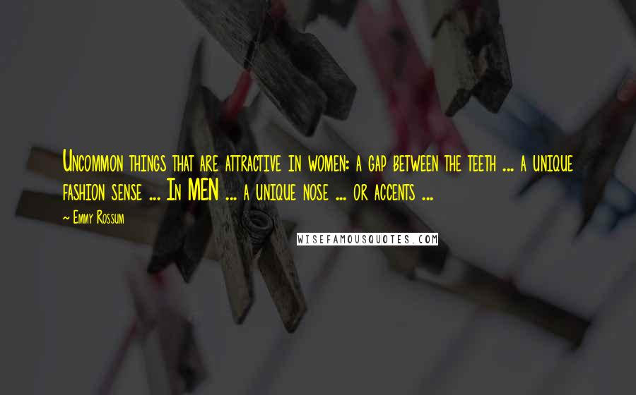 Emmy Rossum Quotes: Uncommon things that are attractive in women: a gap between the teeth ... a unique fashion sense ... In MEN ... a unique nose ... or accents ...