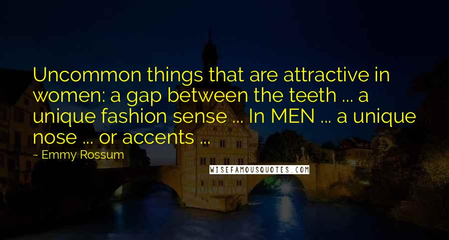 Emmy Rossum Quotes: Uncommon things that are attractive in women: a gap between the teeth ... a unique fashion sense ... In MEN ... a unique nose ... or accents ...