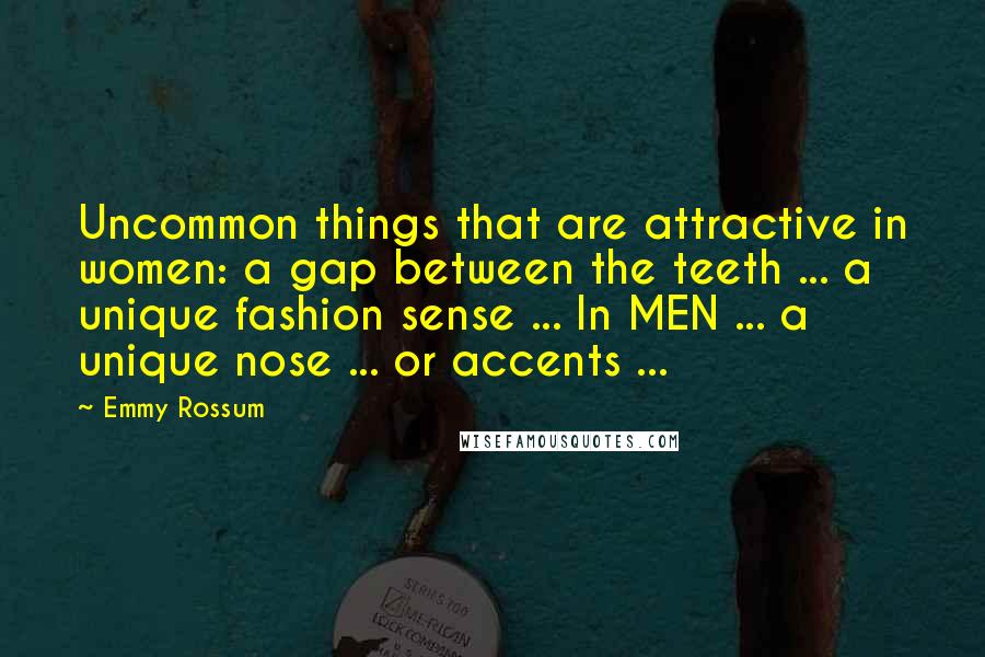 Emmy Rossum Quotes: Uncommon things that are attractive in women: a gap between the teeth ... a unique fashion sense ... In MEN ... a unique nose ... or accents ...