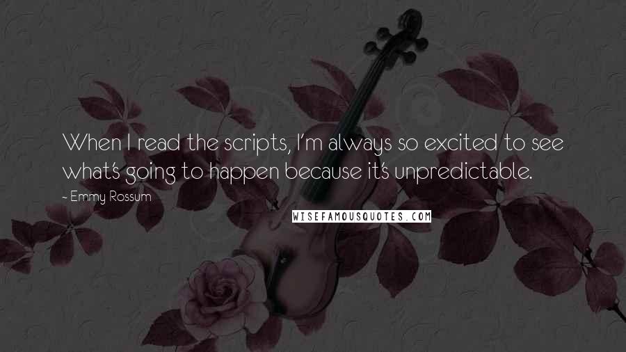 Emmy Rossum Quotes: When I read the scripts, I'm always so excited to see what's going to happen because it's unpredictable.