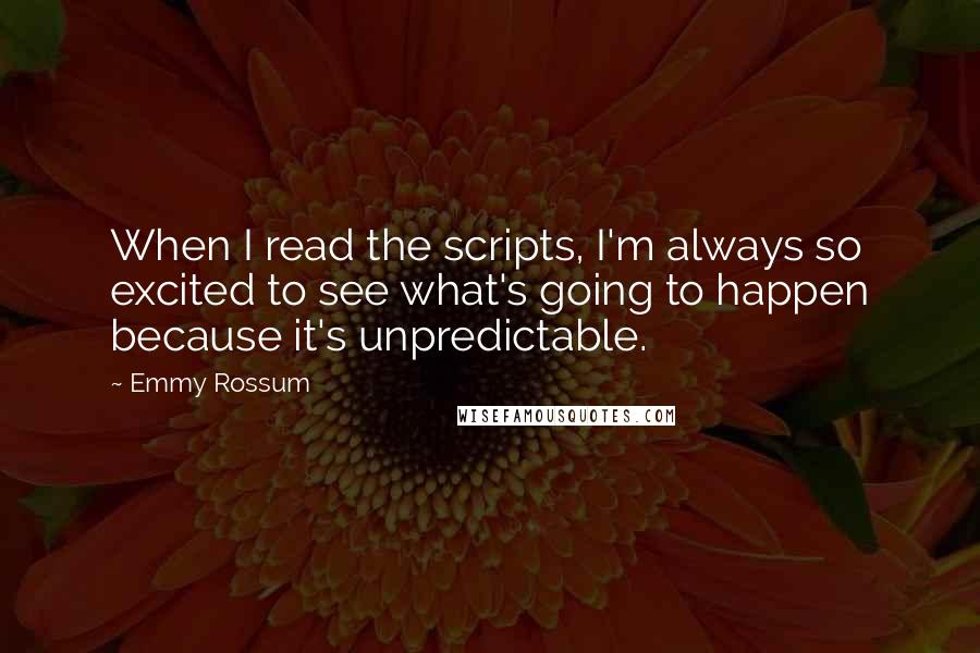 Emmy Rossum Quotes: When I read the scripts, I'm always so excited to see what's going to happen because it's unpredictable.