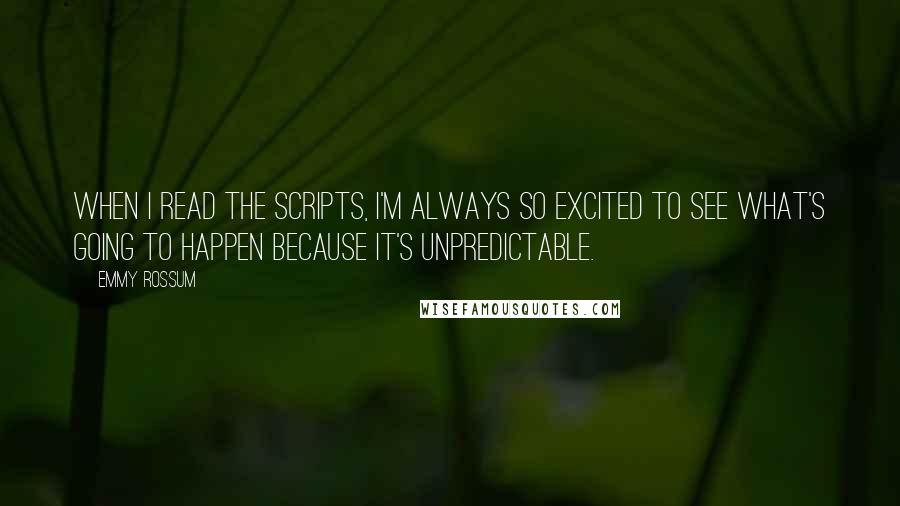 Emmy Rossum Quotes: When I read the scripts, I'm always so excited to see what's going to happen because it's unpredictable.