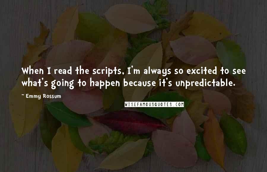 Emmy Rossum Quotes: When I read the scripts, I'm always so excited to see what's going to happen because it's unpredictable.