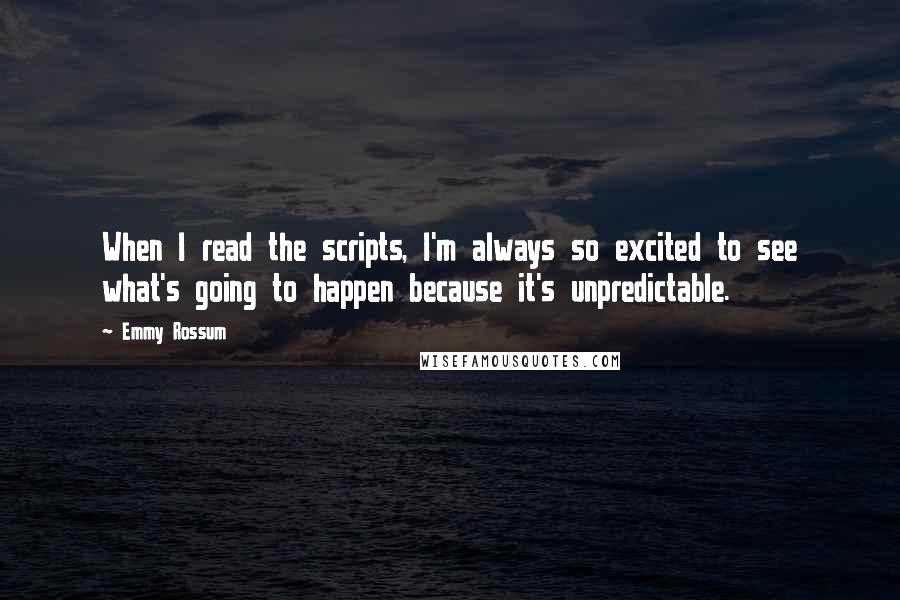 Emmy Rossum Quotes: When I read the scripts, I'm always so excited to see what's going to happen because it's unpredictable.
