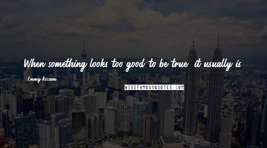 Emmy Rossum Quotes: When something looks too good to be true, it usually is.