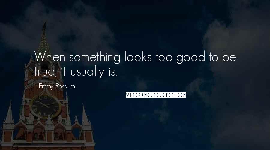 Emmy Rossum Quotes: When something looks too good to be true, it usually is.