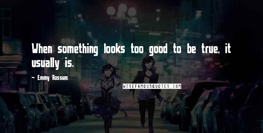 Emmy Rossum Quotes: When something looks too good to be true, it usually is.