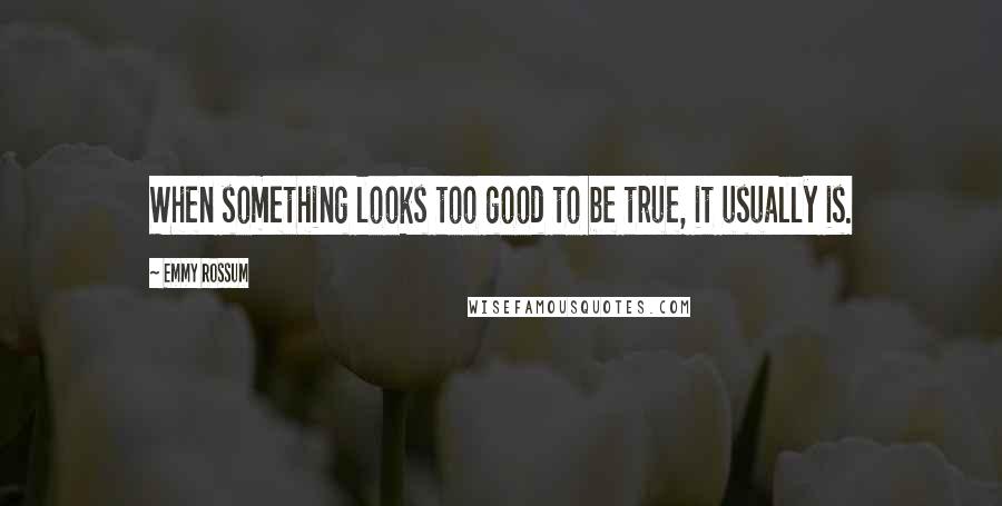 Emmy Rossum Quotes: When something looks too good to be true, it usually is.