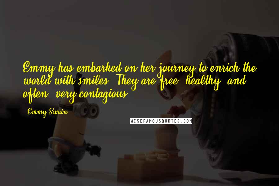 Emmy Swain Quotes: Emmy has embarked on her journey to enrich the world with smiles. They are free, healthy, and often, very contagious.