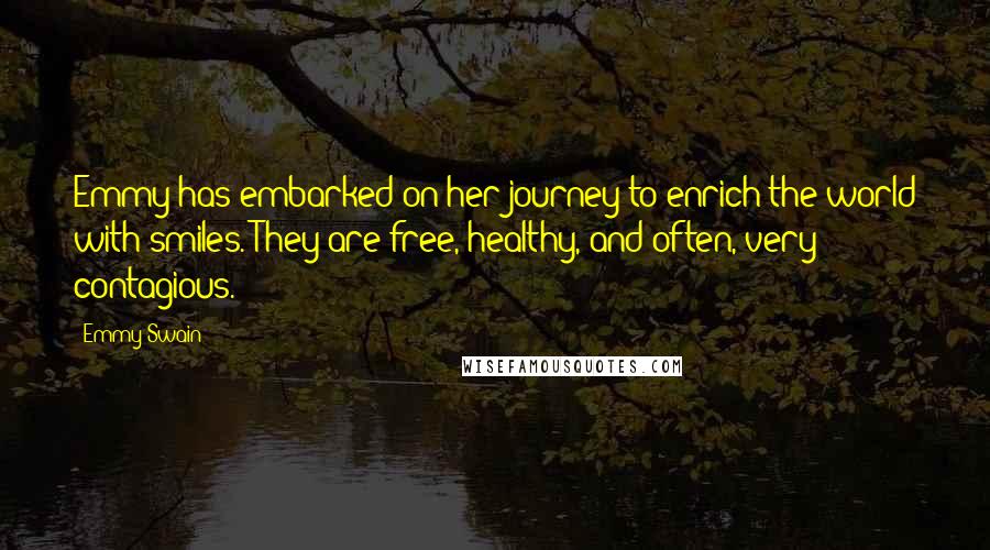 Emmy Swain Quotes: Emmy has embarked on her journey to enrich the world with smiles. They are free, healthy, and often, very contagious.