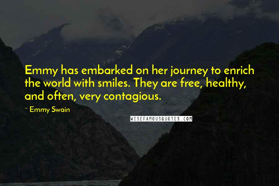Emmy Swain Quotes: Emmy has embarked on her journey to enrich the world with smiles. They are free, healthy, and often, very contagious.