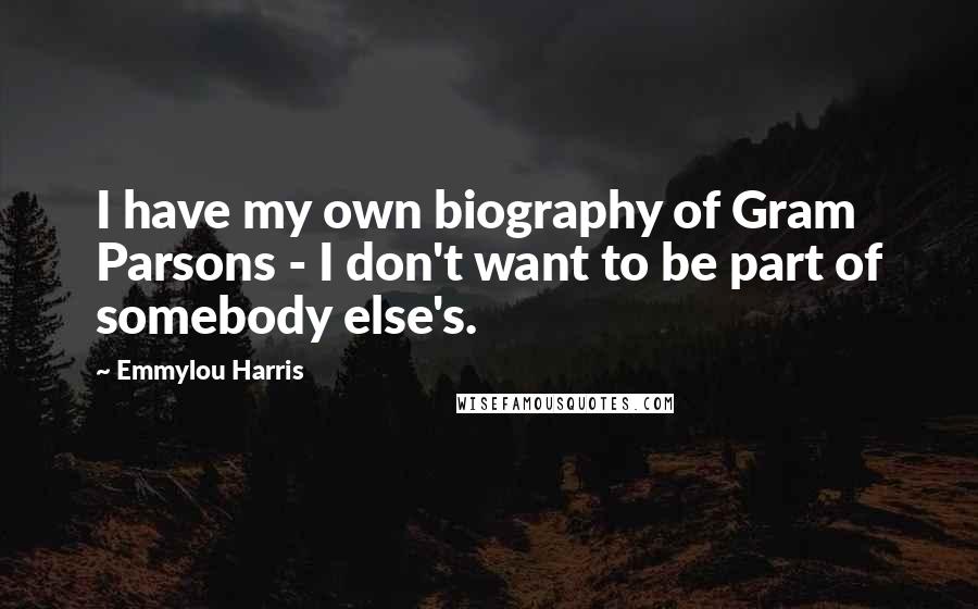 Emmylou Harris Quotes: I have my own biography of Gram Parsons - I don't want to be part of somebody else's.