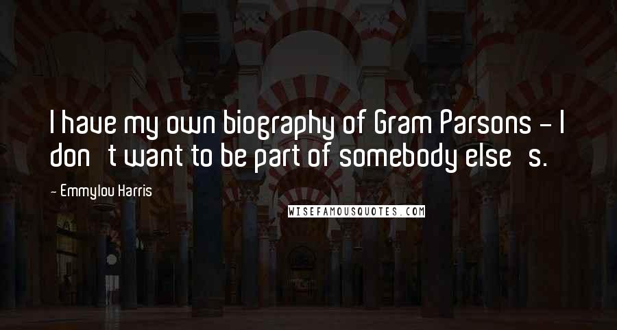 Emmylou Harris Quotes: I have my own biography of Gram Parsons - I don't want to be part of somebody else's.