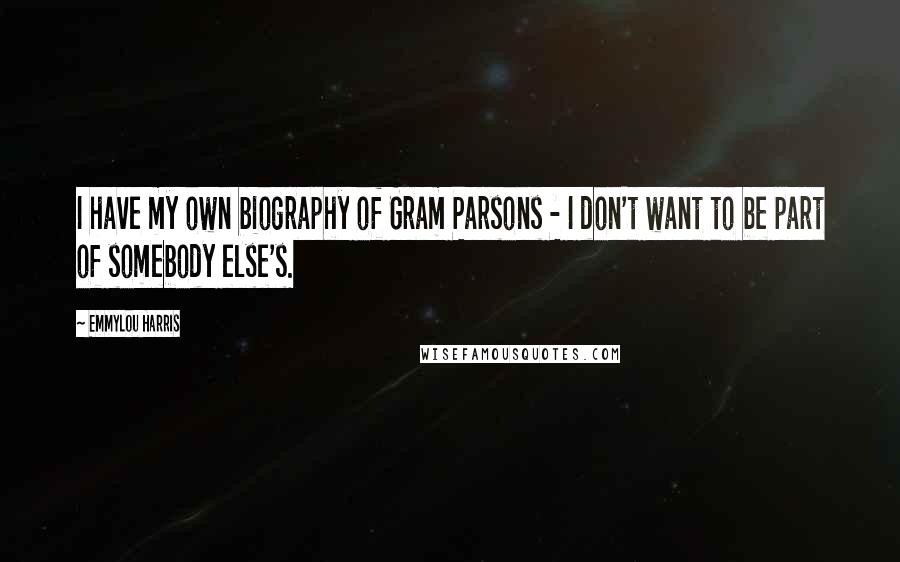 Emmylou Harris Quotes: I have my own biography of Gram Parsons - I don't want to be part of somebody else's.