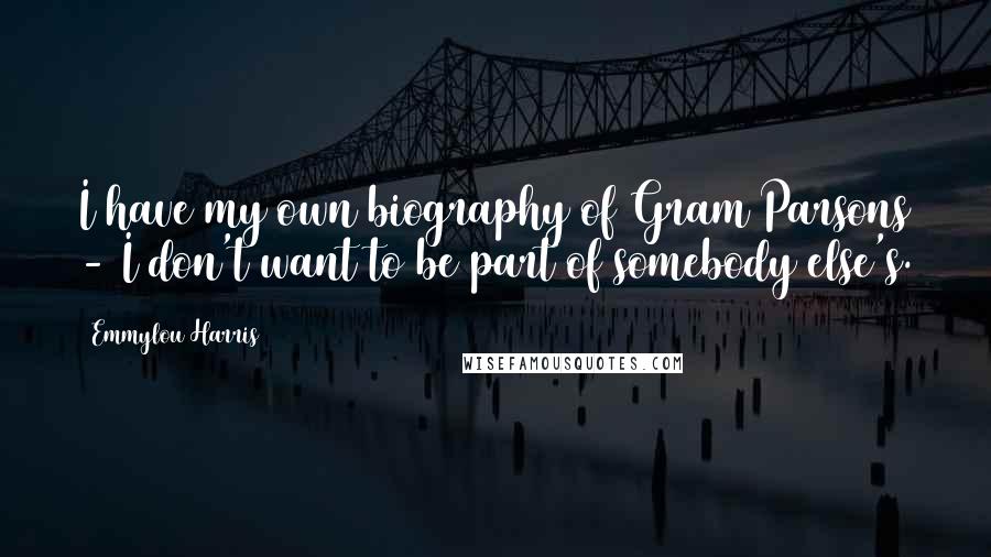 Emmylou Harris Quotes: I have my own biography of Gram Parsons - I don't want to be part of somebody else's.