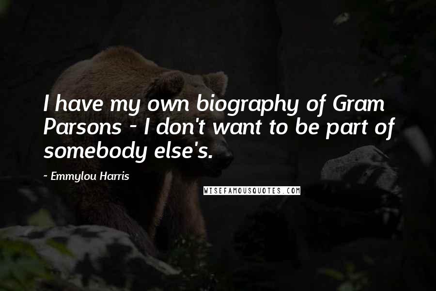 Emmylou Harris Quotes: I have my own biography of Gram Parsons - I don't want to be part of somebody else's.