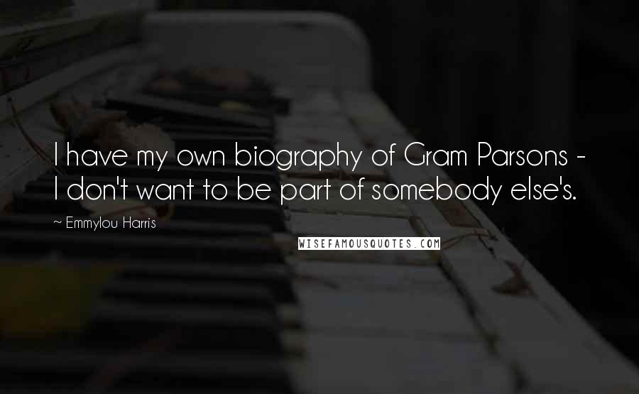 Emmylou Harris Quotes: I have my own biography of Gram Parsons - I don't want to be part of somebody else's.