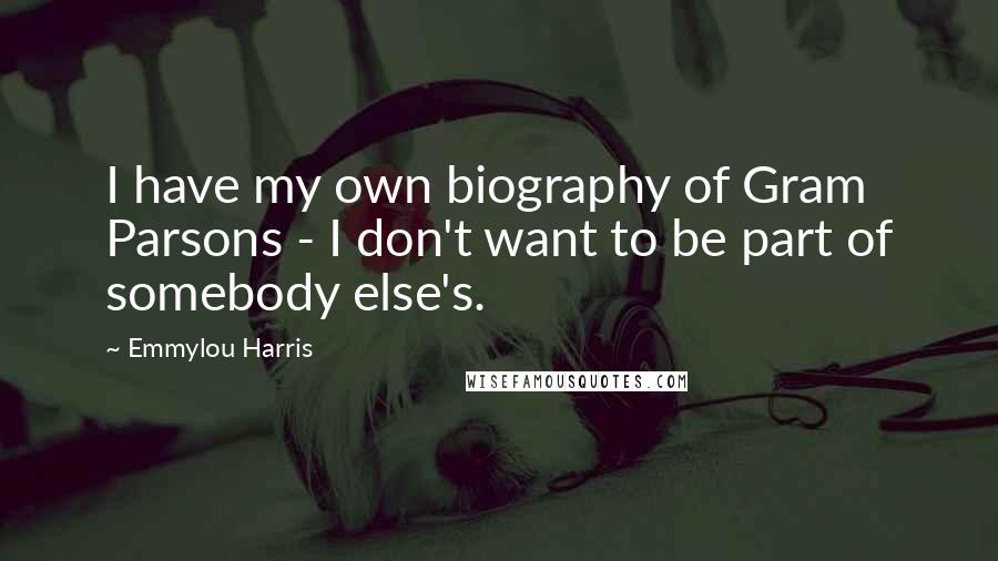 Emmylou Harris Quotes: I have my own biography of Gram Parsons - I don't want to be part of somebody else's.