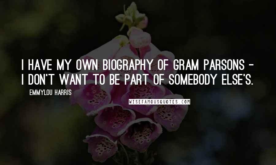 Emmylou Harris Quotes: I have my own biography of Gram Parsons - I don't want to be part of somebody else's.