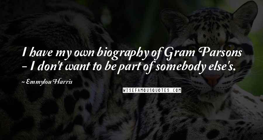 Emmylou Harris Quotes: I have my own biography of Gram Parsons - I don't want to be part of somebody else's.