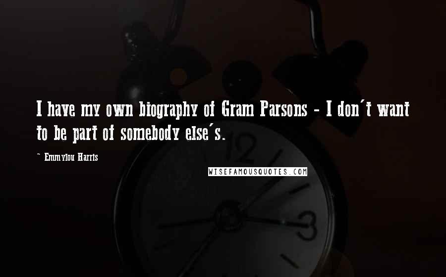 Emmylou Harris Quotes: I have my own biography of Gram Parsons - I don't want to be part of somebody else's.