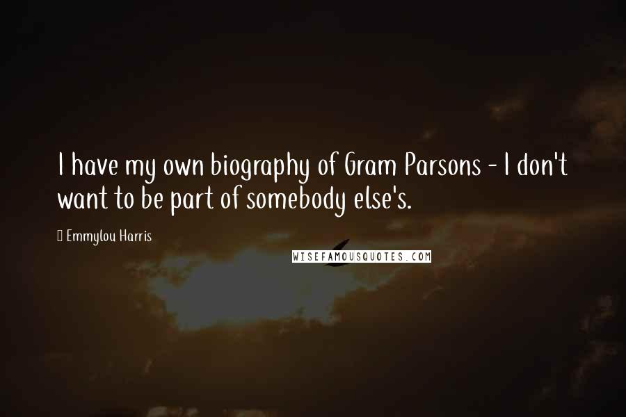 Emmylou Harris Quotes: I have my own biography of Gram Parsons - I don't want to be part of somebody else's.