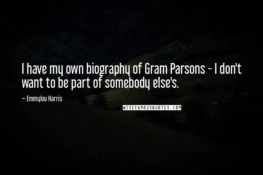 Emmylou Harris Quotes: I have my own biography of Gram Parsons - I don't want to be part of somebody else's.