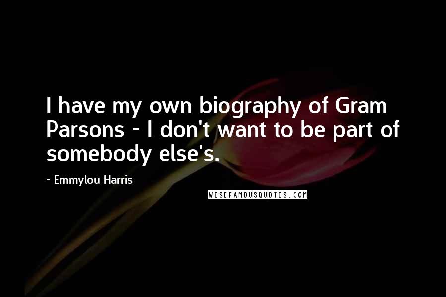 Emmylou Harris Quotes: I have my own biography of Gram Parsons - I don't want to be part of somebody else's.