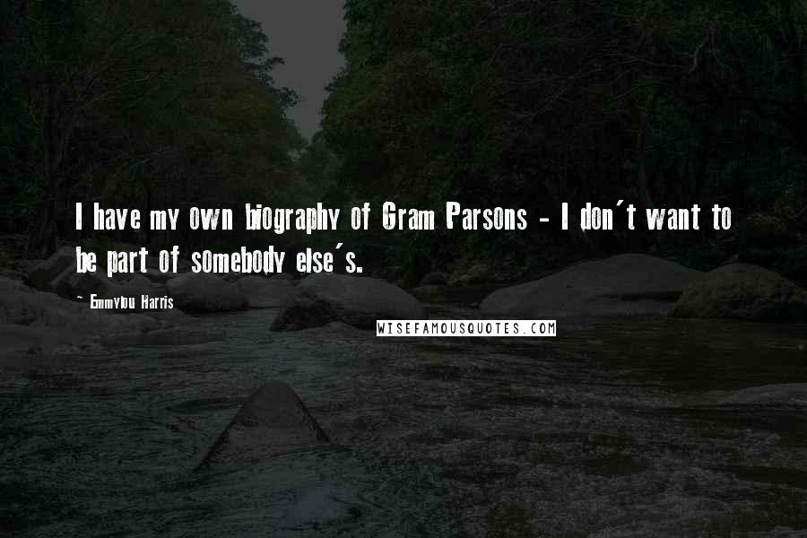 Emmylou Harris Quotes: I have my own biography of Gram Parsons - I don't want to be part of somebody else's.