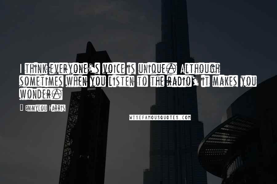 Emmylou Harris Quotes: I think everyone's voice is unique. Although sometimes when you listen to the radio, it makes you wonder.
