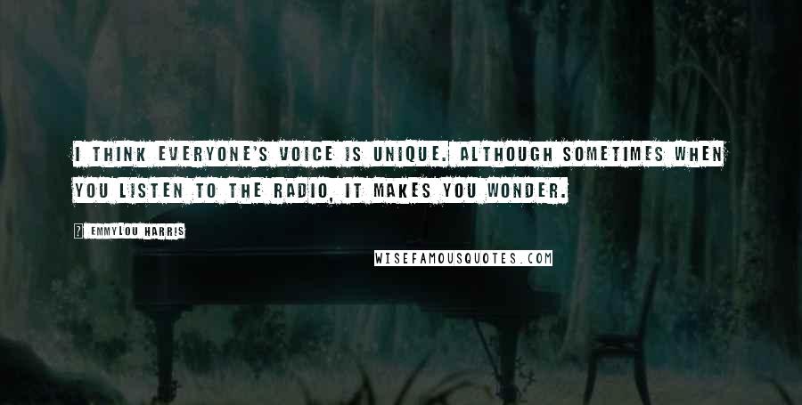 Emmylou Harris Quotes: I think everyone's voice is unique. Although sometimes when you listen to the radio, it makes you wonder.