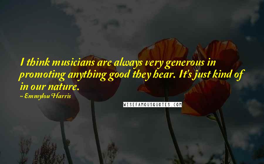 Emmylou Harris Quotes: I think musicians are always very generous in promoting anything good they hear. It's just kind of in our nature.