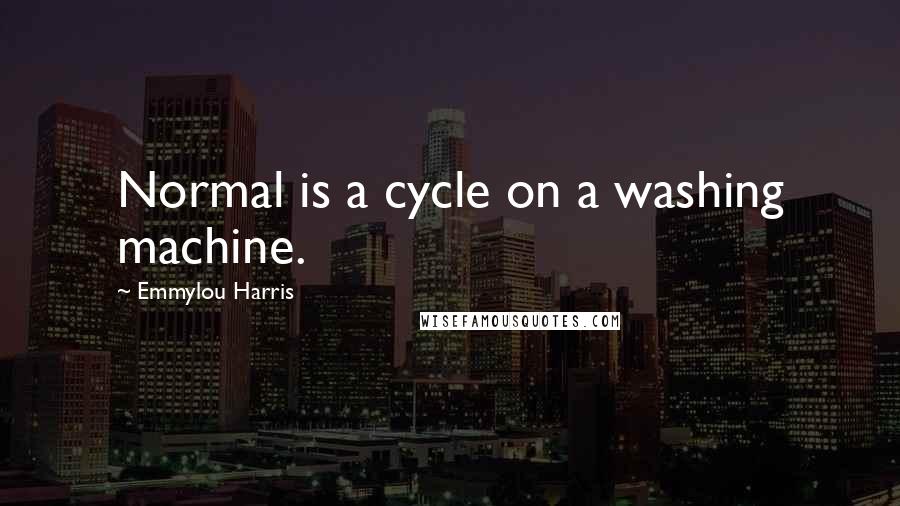 Emmylou Harris Quotes: Normal is a cycle on a washing machine.