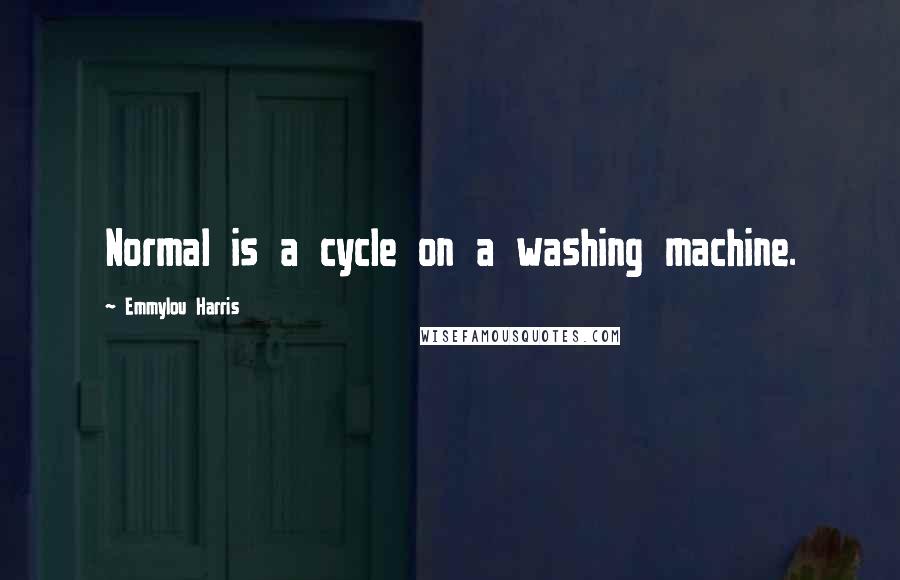 Emmylou Harris Quotes: Normal is a cycle on a washing machine.