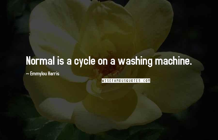 Emmylou Harris Quotes: Normal is a cycle on a washing machine.