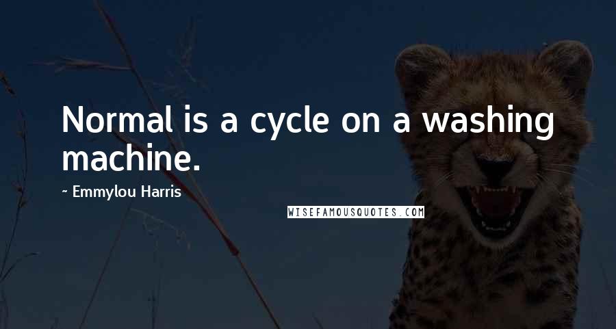 Emmylou Harris Quotes: Normal is a cycle on a washing machine.