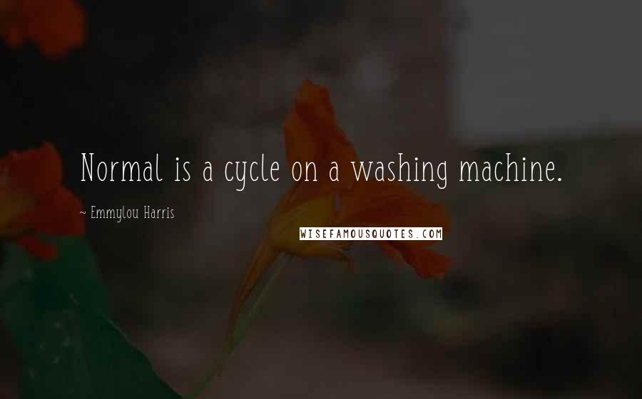 Emmylou Harris Quotes: Normal is a cycle on a washing machine.