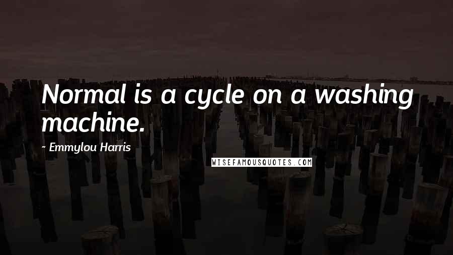 Emmylou Harris Quotes: Normal is a cycle on a washing machine.