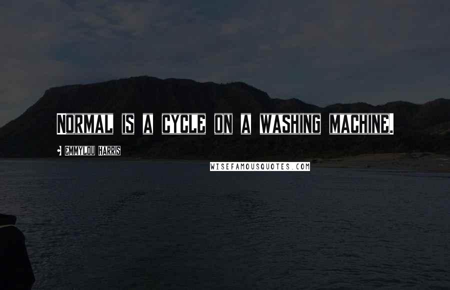 Emmylou Harris Quotes: Normal is a cycle on a washing machine.