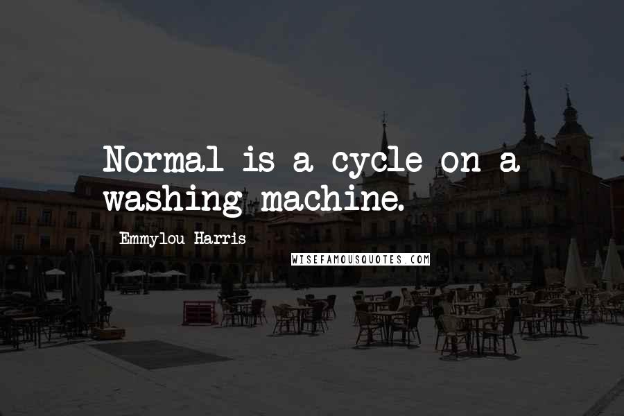 Emmylou Harris Quotes: Normal is a cycle on a washing machine.