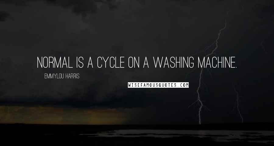 Emmylou Harris Quotes: Normal is a cycle on a washing machine.