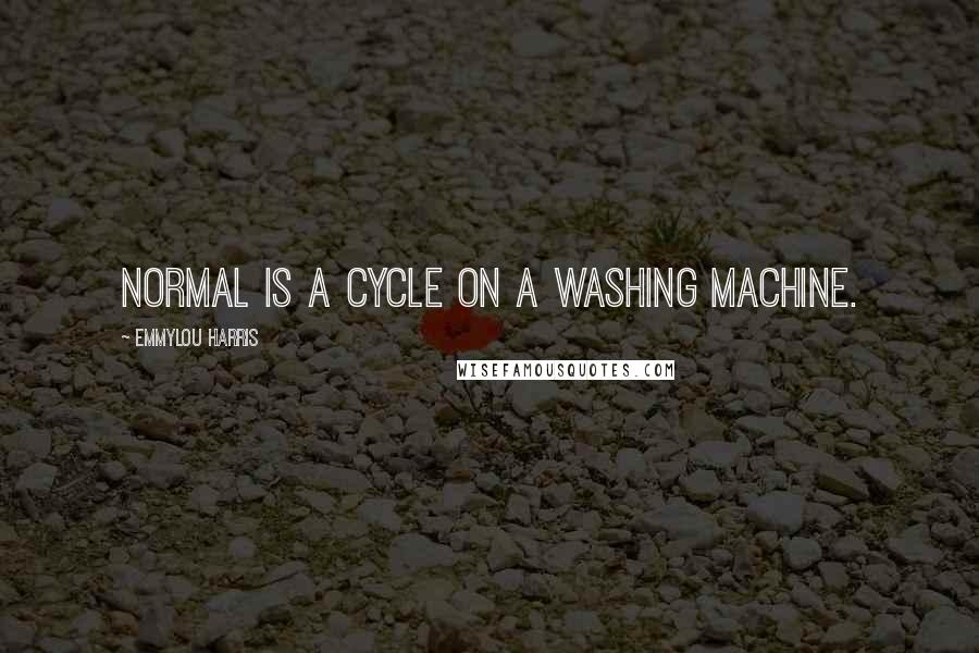 Emmylou Harris Quotes: Normal is a cycle on a washing machine.