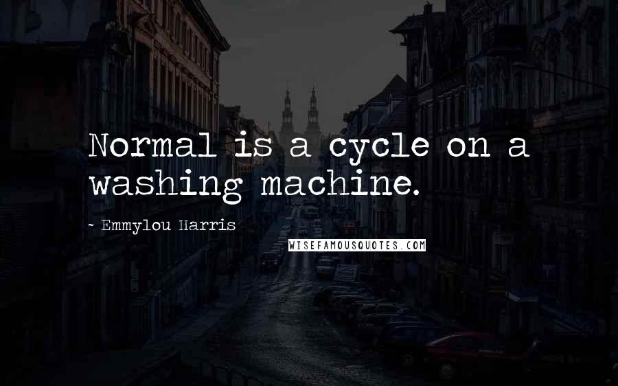 Emmylou Harris Quotes: Normal is a cycle on a washing machine.